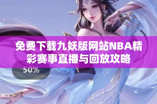 免费下载九妖版网站NBA精彩赛事直播与回放攻略