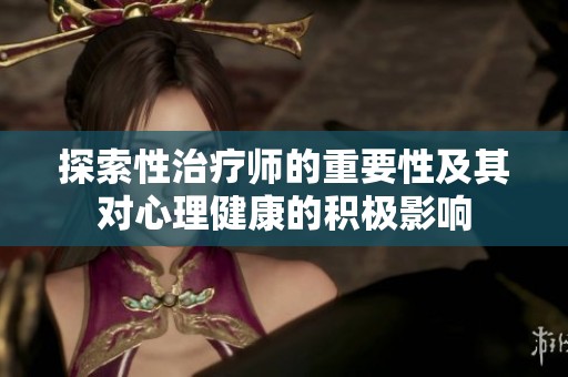 探索性治疗师的重要性及其对心理健康的积极影响