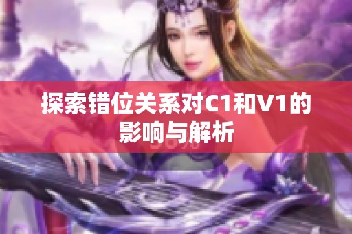 探索错位关系对C1和V1的影响与解析