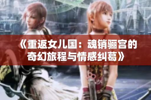 《重返女儿国：魂销骊宫的奇幻旅程与情感纠葛》