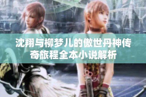 沈翔与柳梦儿的傲世丹神传奇旅程全本小说解析