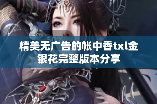 精美无广告的帐中香txl金银花完整版本分享