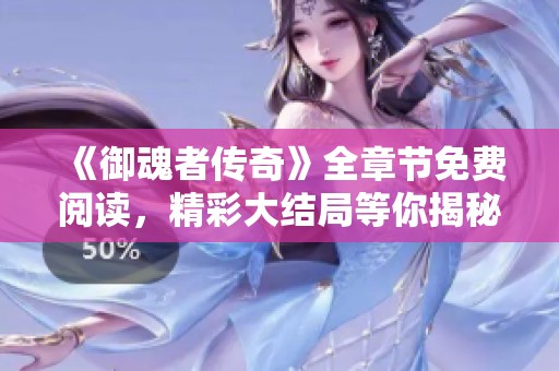 《御魂者传奇》全章节免费阅读，精彩大结局等你揭秘！