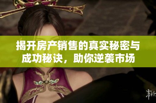揭开房产销售的真实秘密与成功秘诀，助你逆袭市场