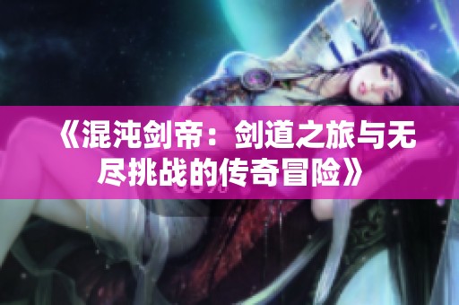《混沌剑帝：剑道之旅与无尽挑战的传奇冒险》