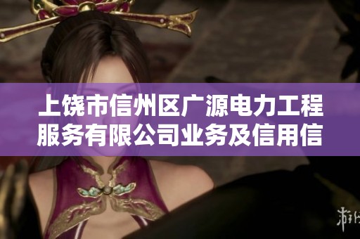 上饶市信州区广源电力工程服务有限公司业务及信用信息详解