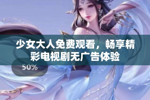 少女大人免费观看，畅享精彩电视剧无广告体验