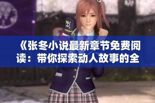 《张冬小说最新章节免费阅读：带你探索动人故事的全新旅程》