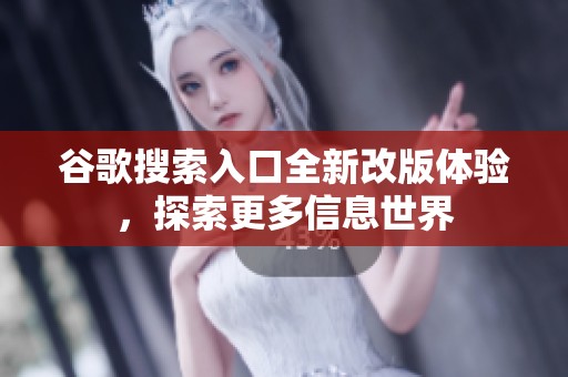 谷歌搜索入口全新改版体验，探索更多信息世界