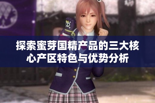 探索蜜芽国精产品的三大核心产区特色与优势分析