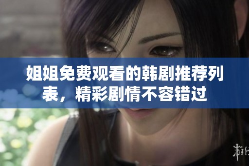 姐姐免费观看的韩剧推荐列表，精彩剧情不容错过
