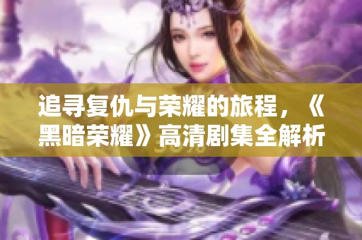 追寻复仇与荣耀的旅程，《黑暗荣耀》高清剧集全解析
