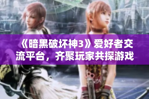《暗黑破坏神3》爱好者交流平台，齐聚玩家共探游戏乐趣与攻略