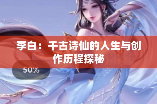 李白：千古诗仙的人生与创作历程探秘