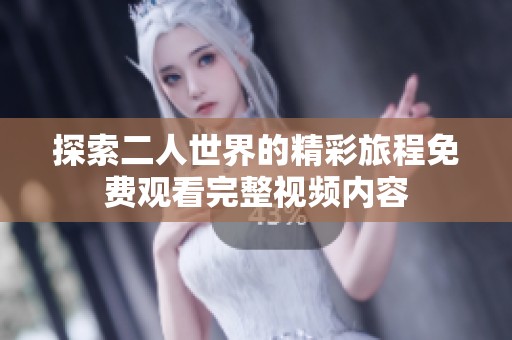 探索二人世界的精彩旅程免费观看完整视频内容