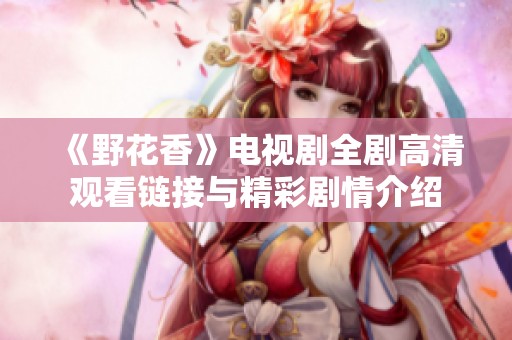《野花香》电视剧全剧高清观看链接与精彩剧情介绍