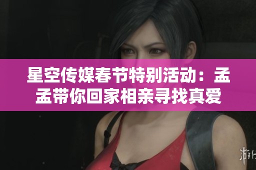 星空传媒春节特别活动：孟孟带你回家相亲寻找真爱