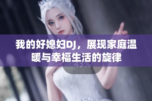 我的好媳妇DJ，展现家庭温暖与幸福生活的旋律