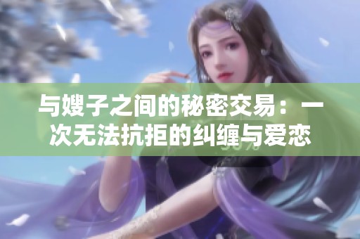 与嫂子之间的秘密交易：一次无法抗拒的纠缠与爱恋