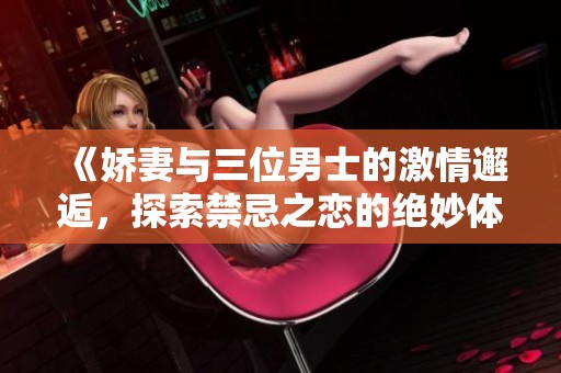 《娇妻与三位男士的激情邂逅，探索禁忌之恋的绝妙体验》
