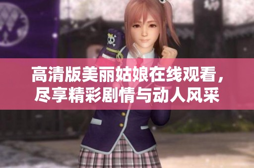 高清版美丽姑娘在线观看，尽享精彩剧情与动人风采