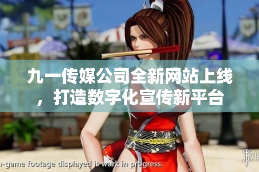 九一传媒公司全新网站上线，打造数字化宣传新平台