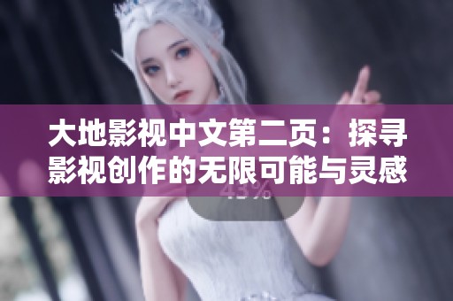 大地影视中文第二页：探寻影视创作的无限可能与灵感来源