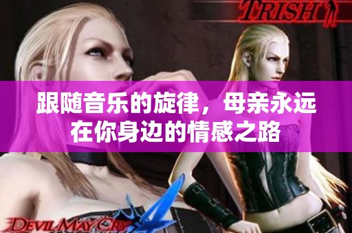 跟随音乐的旋律，母亲永远在你身边的情感之路