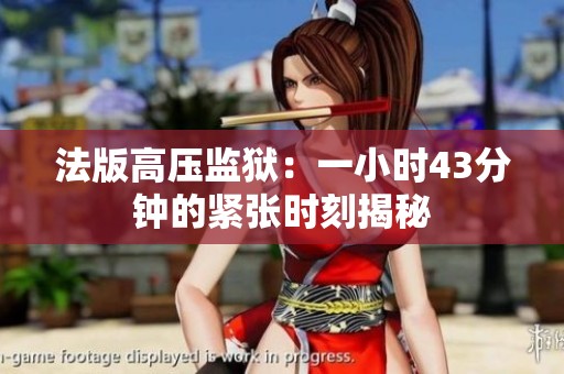 法版高压监狱：一小时43分钟的紧张时刻揭秘
