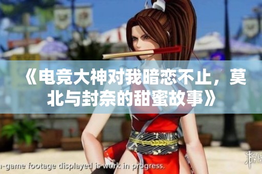 《电竞大神对我暗恋不止，莫北与封奈的甜蜜故事》