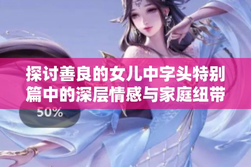 探讨善良的女儿中字头特别篇中的深层情感与家庭纽带