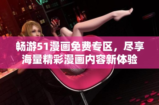 畅游51漫画免费专区，尽享海量精彩漫画内容新体验