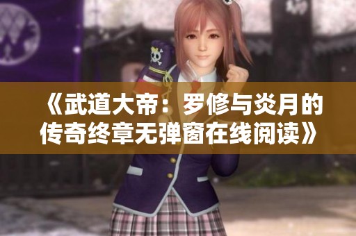 《武道大帝：罗修与炎月的传奇终章无弹窗在线阅读》