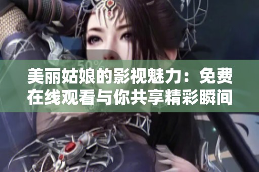 美丽姑娘的影视魅力：免费在线观看与你共享精彩瞬间