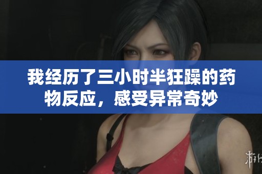 我经历了三小时半狂躁的药物反应，感受异常奇妙