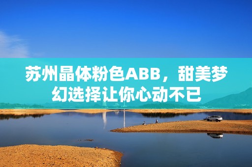 苏州晶体粉色ABB，甜美梦幻选择让你心动不已