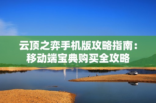 云顶之弈手机版攻略指南：移动端宝典购买全攻略