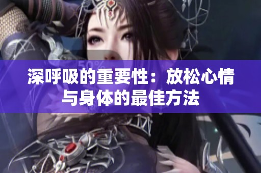 深呼吸的重要性：放松心情与身体的最佳方法