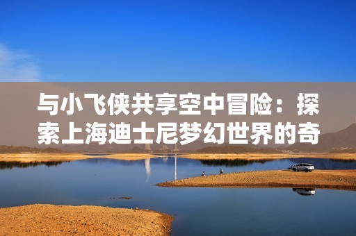 与小飞侠共享空中冒险：探索上海迪士尼梦幻世界的奇幻之旅