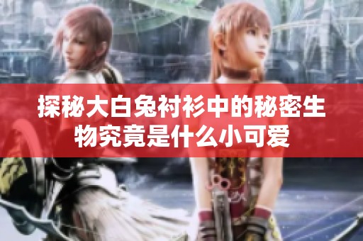 探秘大白兔衬衫中的秘密生物究竟是什么小可爱