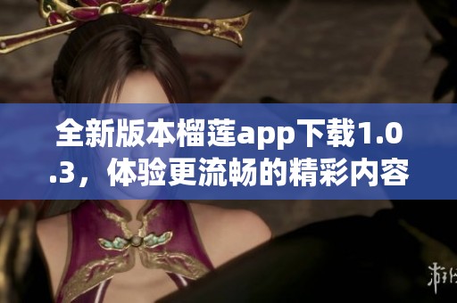 全新版本榴莲app下载1.0.3，体验更流畅的精彩内容