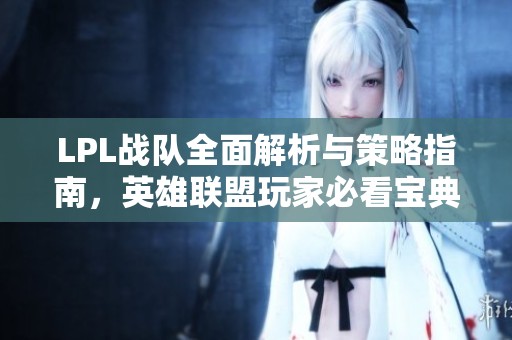 LPL战队全面解析与策略指南，英雄联盟玩家必看宝典