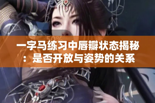一字马练习中唇瓣状态揭秘：是否开放与姿势的关系