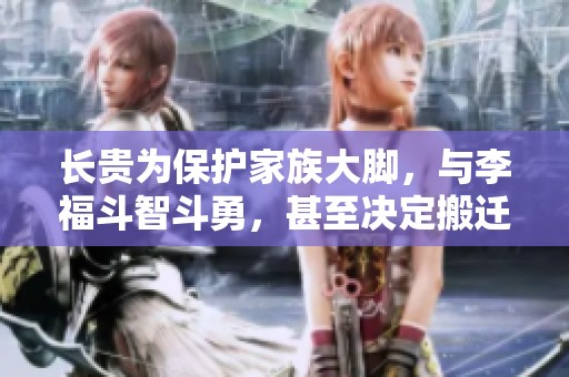 长贵为保护家族大脚，与李福斗智斗勇，甚至决定搬迁四大家族