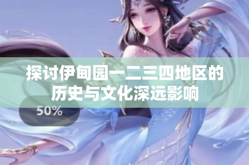 探讨伊甸园一二三四地区的历史与文化深远影响