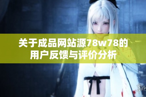 关于成品网站源78w78的用户反馈与评价分析