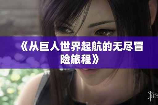 《从巨人世界起航的无尽冒险旅程》