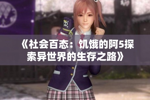 《社会百态：饥饿的阿5探索异世界的生存之路》