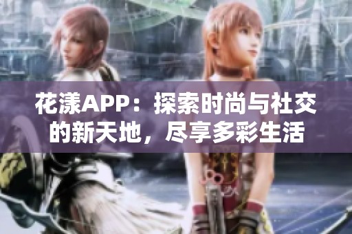花漾APP：探索时尚与社交的新天地，尽享多彩生活