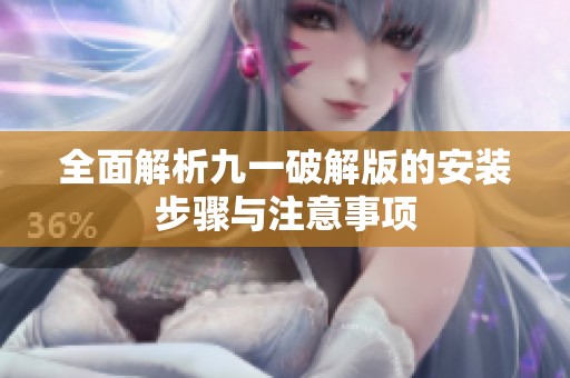 全面解析九一破解版的安装步骤与注意事项